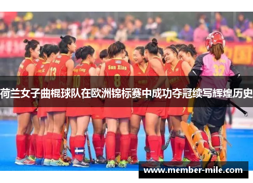 荷兰女子曲棍球队在欧洲锦标赛中成功夺冠续写辉煌历史 荷兰女子曲棍球队在欧洲锦标赛中成功夺冠续写辉煌历史