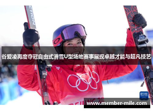 谷爱凌再度夺冠自由式滑雪U型场地赛事展现卓越才能与超凡技艺