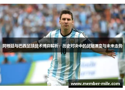 阿根廷与巴西足球战术博弈解析：历史对决中的战略演变与未来走势