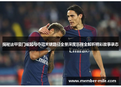 揭秘法甲豪门崛起与夺冠关键路径全景深度历程全解析精彩故事录志