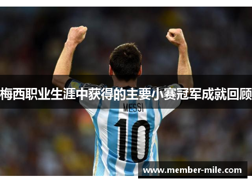 梅西职业生涯中获得的主要小赛冠军成就回顾 梅西职业生涯中获得的主要小赛冠军成就回顾