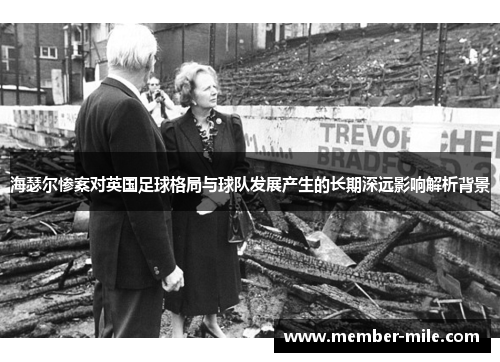 海瑟尔惨案对英国足球格局与球队发展产生的长期深远影响解析背景