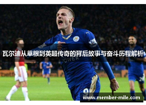 瓦尔迪从草根到英超传奇的背后故事与奋斗历程解析