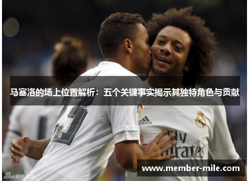 马塞洛的场上位置解析：五个关键事实揭示其独特角色与贡献