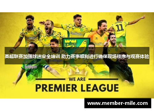 英超联赛加强球迷安全培训 助力赛事顺利进行确保现场秩序与观赛体验