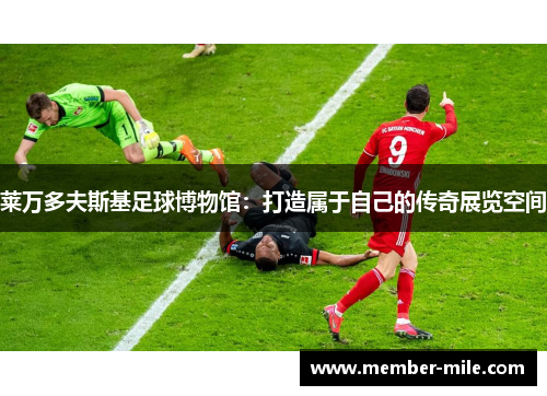 莱万多夫斯基足球博物馆：打造属于自己的传奇展览空间