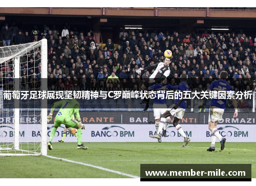 葡萄牙足球展现坚韧精神与C罗巅峰状态背后的五大关键因素分析