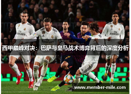 西甲巅峰对决：巴萨与皇马战术博弈背后的深度分析