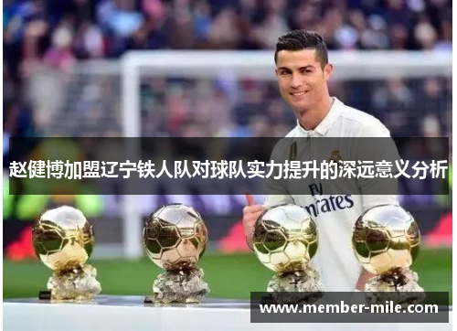赵健博加盟辽宁铁人队对球队实力提升的深远意义分析