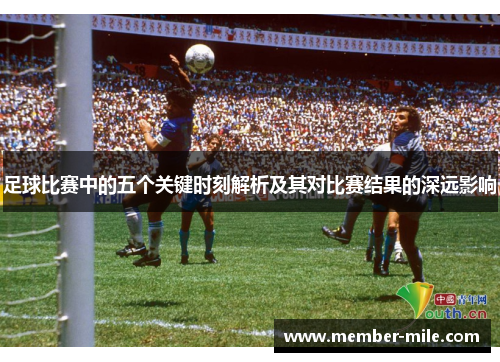 足球比赛中的五个关键时刻解析及其对比赛结果的深远影响
