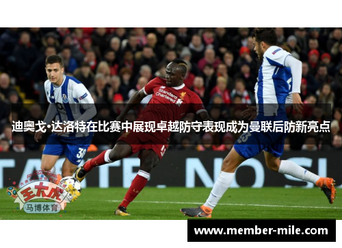 迪奥戈·达洛特在比赛中展现卓越防守表现成为曼联后防新亮点 迪奥戈·达洛特在比赛中展现卓越防守表现成为曼联后防新亮点
