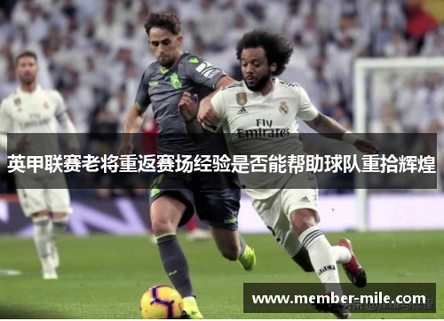 英甲联赛老将重返赛场经验是否能帮助球队重拾辉煌 英甲联赛老将重返赛场经验是否能帮助球队重拾辉煌