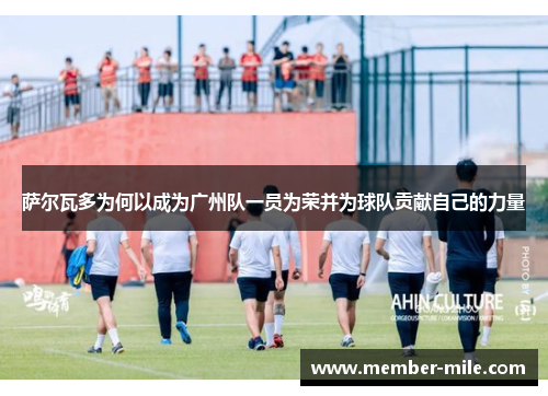 萨尔瓦多为何以成为广州队一员为荣并为球队贡献自己的力量