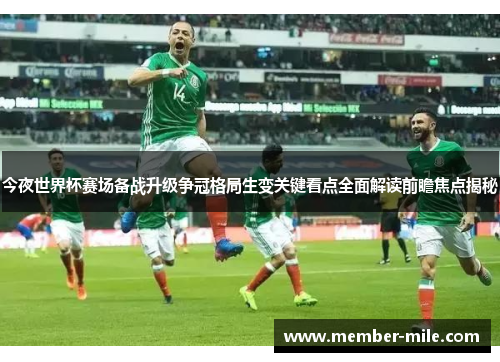 今夜世界杯赛场备战升级争冠格局生变关键看点全面解读前瞻焦点揭秘