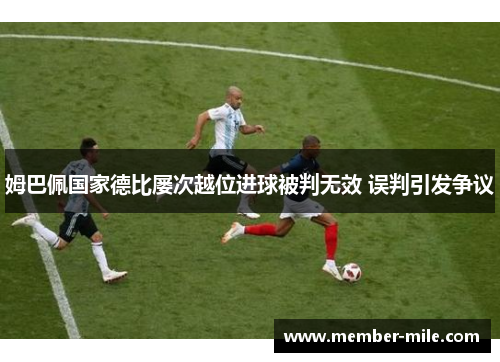 姆巴佩国家德比屡次越位进球被判无效 误判引发争议