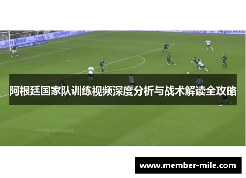 阿根廷国家队训练视频深度分析与战术解读全攻略