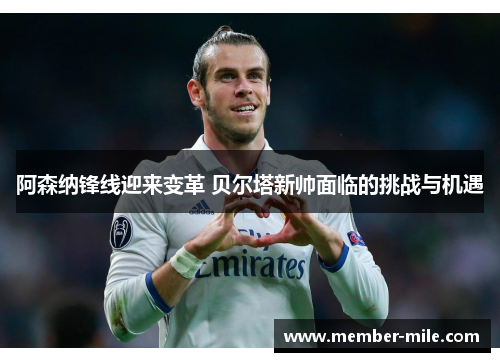 阿森纳锋线迎来变革 贝尔塔新帅面临的挑战与机遇