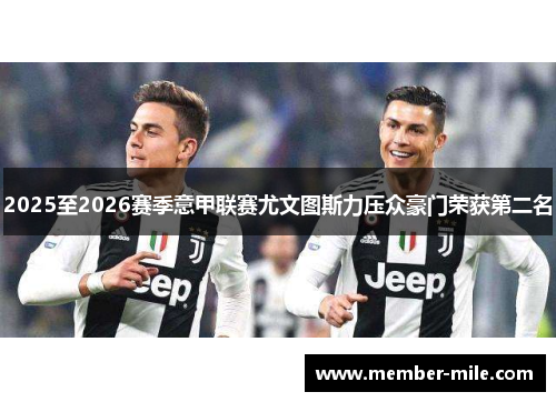 2025至2026赛季意甲联赛尤文图斯力压众豪门荣获第二名 2025至2026赛季意甲联赛尤文图斯力压众豪门荣获第二名