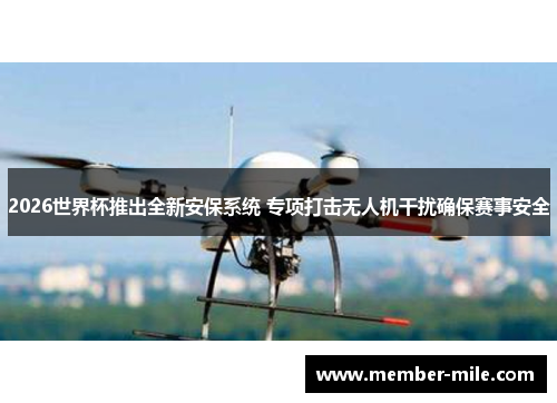 2026世界杯推出全新安保系统 专项打击无人机干扰确保赛事安全 2026世界杯推出全新安保系统 专项打击无人机干扰确保赛事安全