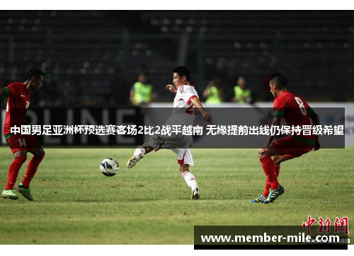 中国男足亚洲杯预选赛客场2比2战平越南 无缘提前出线仍保持晋级希望 中国男足亚洲杯预选赛客场2比2战平越南 无缘提前出线仍保持晋级希望