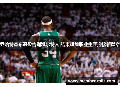 乔哈特宣布退役告别凯尔特人 结束辉煌职业生涯迎接新篇章 乔哈特宣布退役告别凯尔特人 结束辉煌职业生涯迎接新篇章