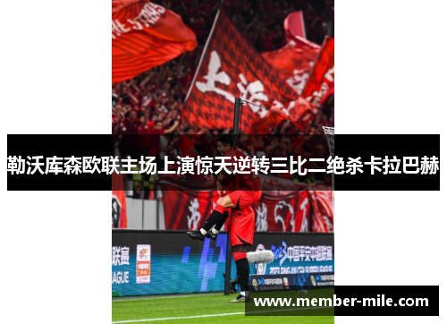 勒沃库森欧联主场上演惊天逆转三比二绝杀卡拉巴赫 勒沃库森欧联主场上演惊天逆转三比二绝杀卡拉巴赫