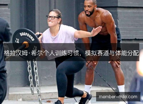 格拉汉姆·希尔个人训练习惯，模拟赛道与体能分配